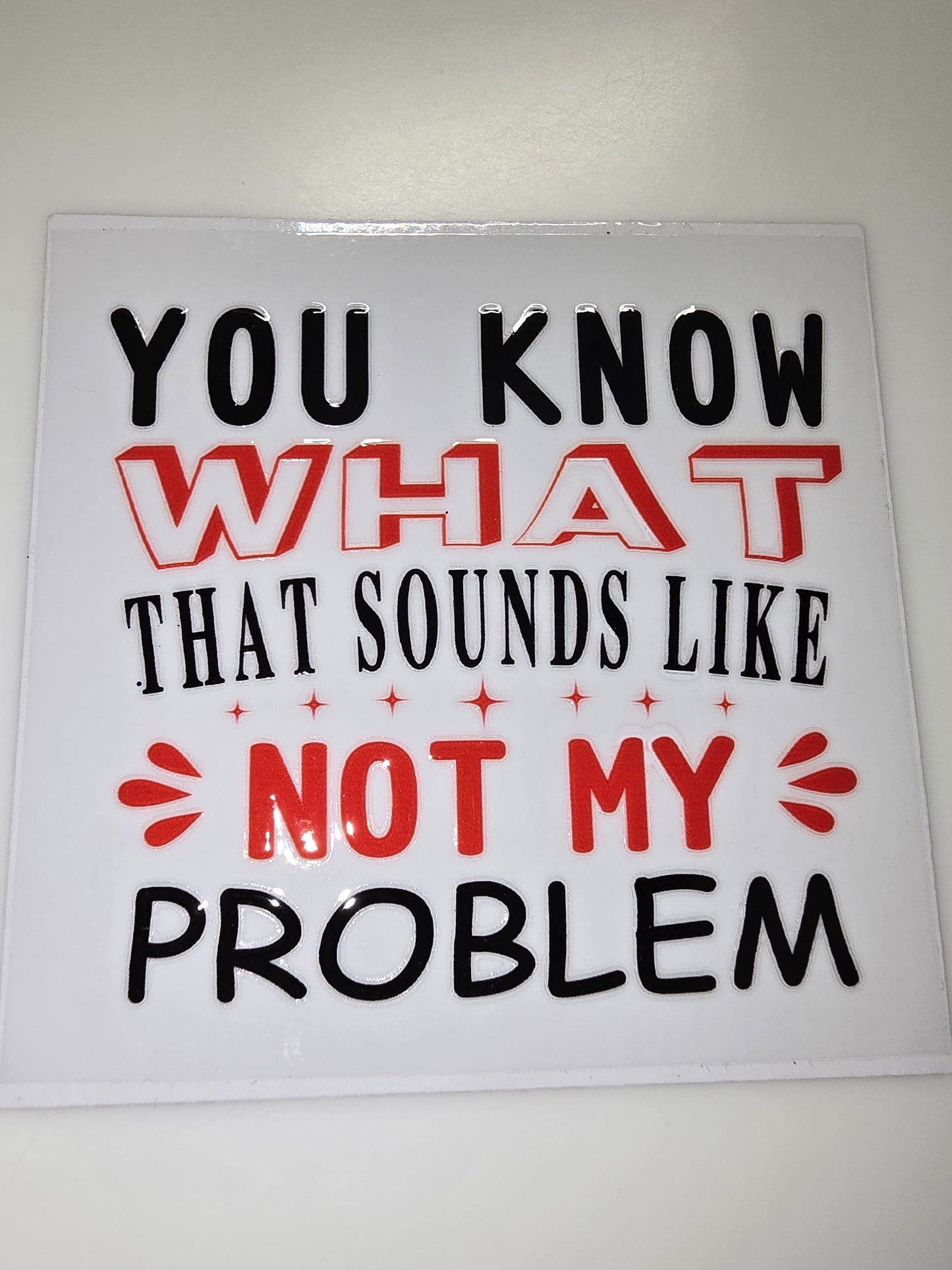 You know what? That sounds like NOT MY PROBLEM
