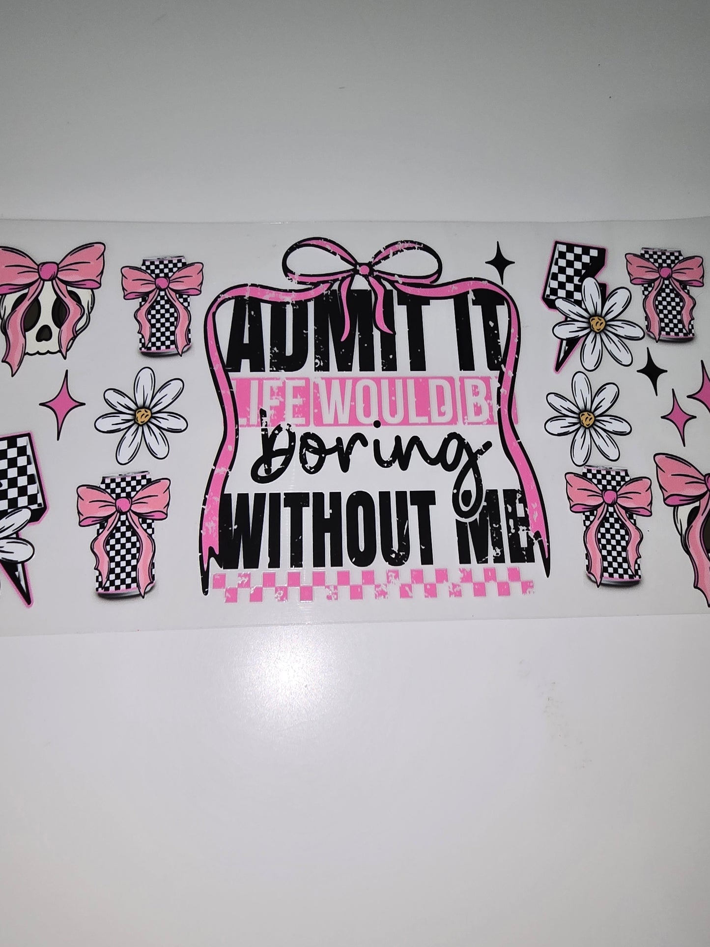 Admit it, life would be boring without me
